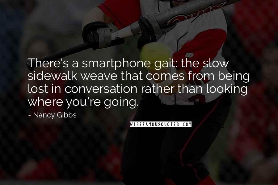 Nancy Gibbs Quotes: There's a smartphone gait: the slow sidewalk weave that comes from being lost in conversation rather than looking where you're going.