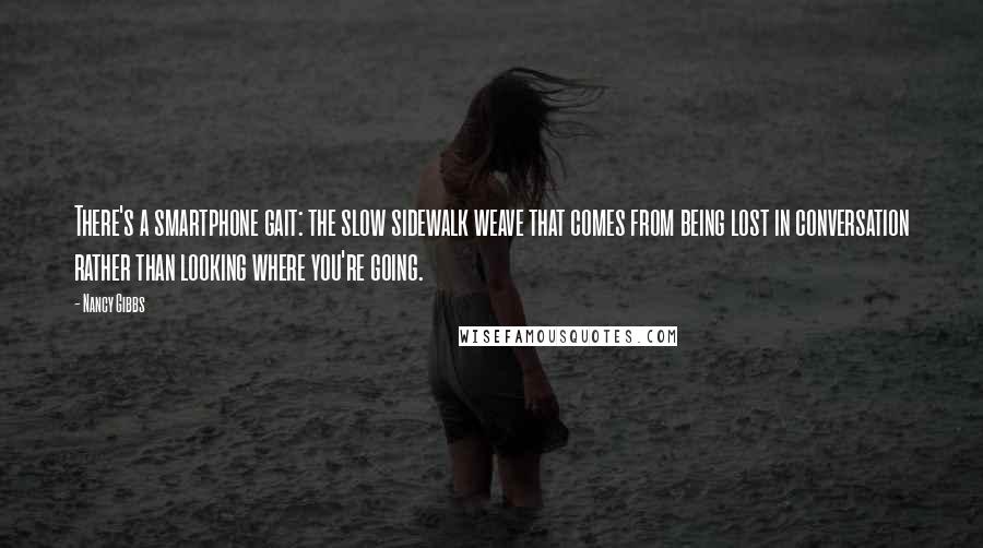 Nancy Gibbs Quotes: There's a smartphone gait: the slow sidewalk weave that comes from being lost in conversation rather than looking where you're going.