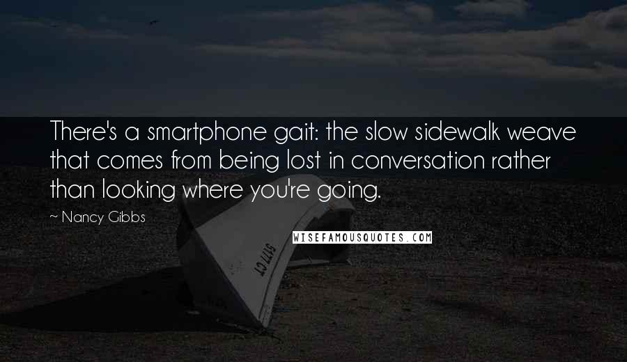 Nancy Gibbs Quotes: There's a smartphone gait: the slow sidewalk weave that comes from being lost in conversation rather than looking where you're going.