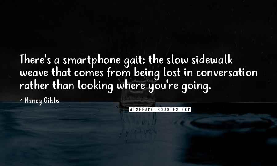 Nancy Gibbs Quotes: There's a smartphone gait: the slow sidewalk weave that comes from being lost in conversation rather than looking where you're going.