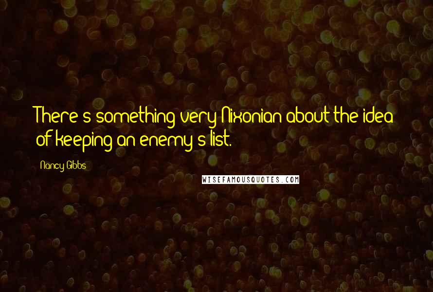 Nancy Gibbs Quotes: There's something very Nixonian about the idea of keeping an enemy's list.