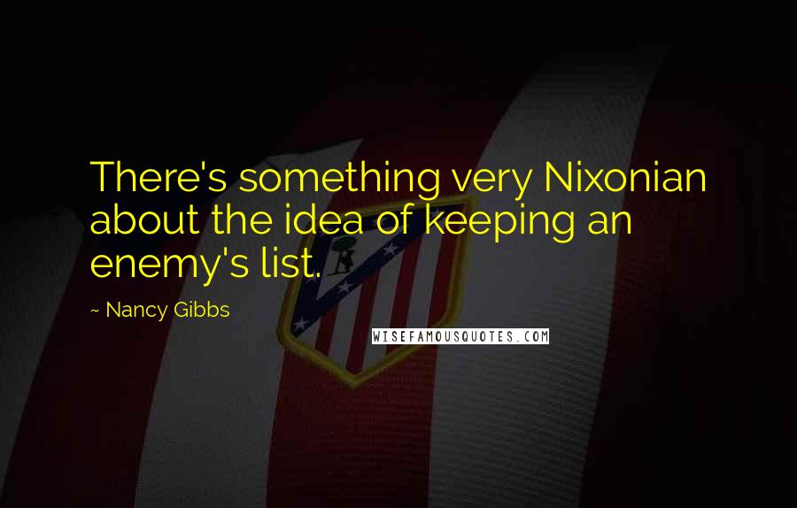 Nancy Gibbs Quotes: There's something very Nixonian about the idea of keeping an enemy's list.