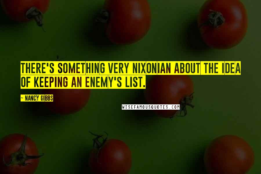 Nancy Gibbs Quotes: There's something very Nixonian about the idea of keeping an enemy's list.