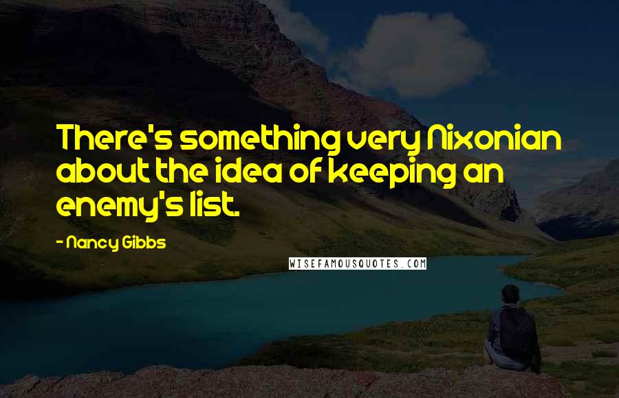 Nancy Gibbs Quotes: There's something very Nixonian about the idea of keeping an enemy's list.