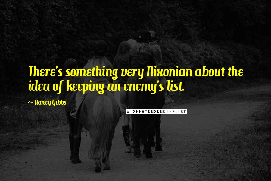 Nancy Gibbs Quotes: There's something very Nixonian about the idea of keeping an enemy's list.