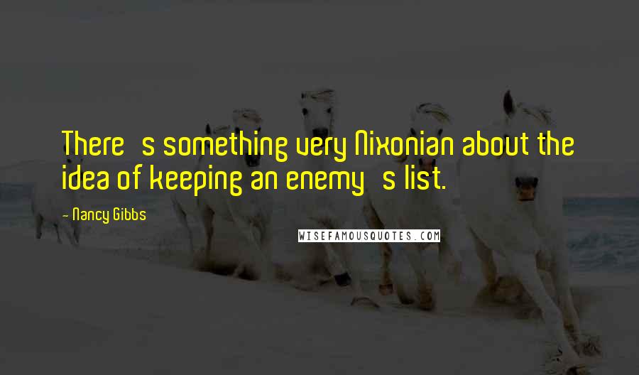 Nancy Gibbs Quotes: There's something very Nixonian about the idea of keeping an enemy's list.
