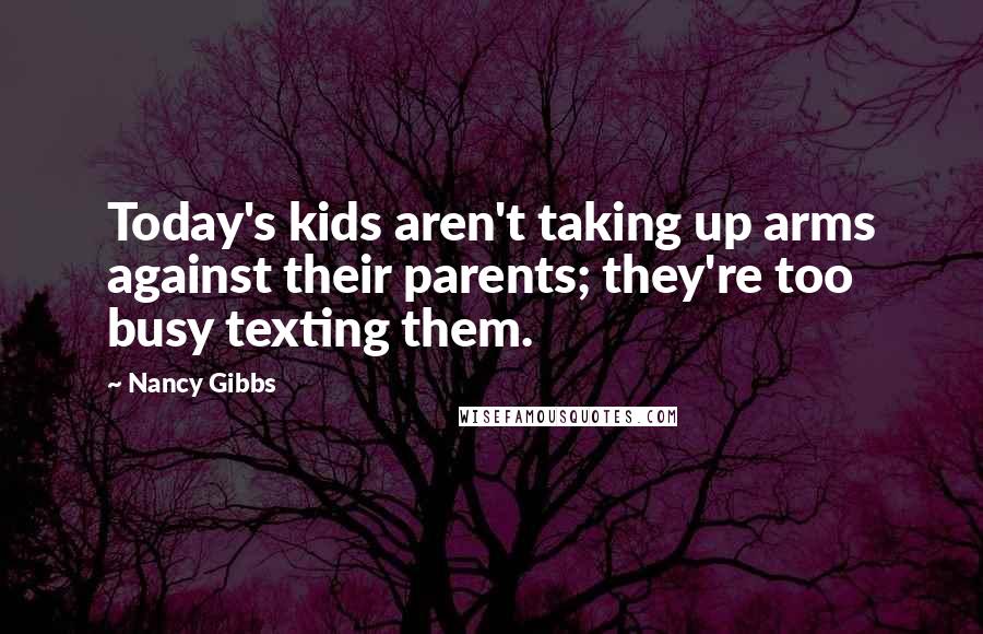 Nancy Gibbs Quotes: Today's kids aren't taking up arms against their parents; they're too busy texting them.