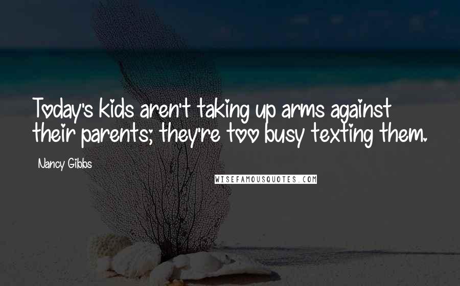 Nancy Gibbs Quotes: Today's kids aren't taking up arms against their parents; they're too busy texting them.