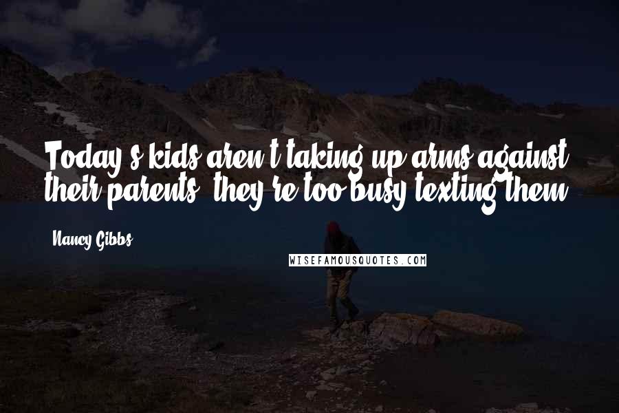 Nancy Gibbs Quotes: Today's kids aren't taking up arms against their parents; they're too busy texting them.