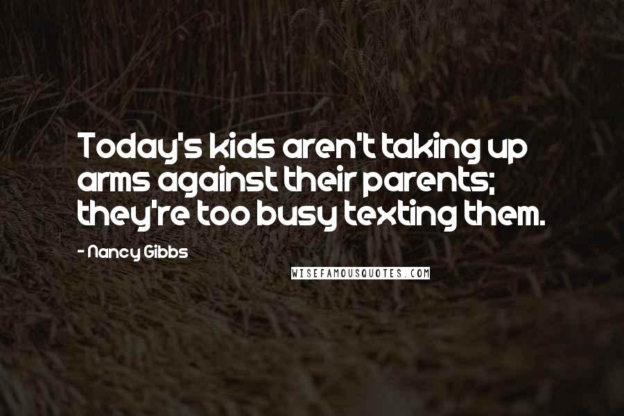 Nancy Gibbs Quotes: Today's kids aren't taking up arms against their parents; they're too busy texting them.
