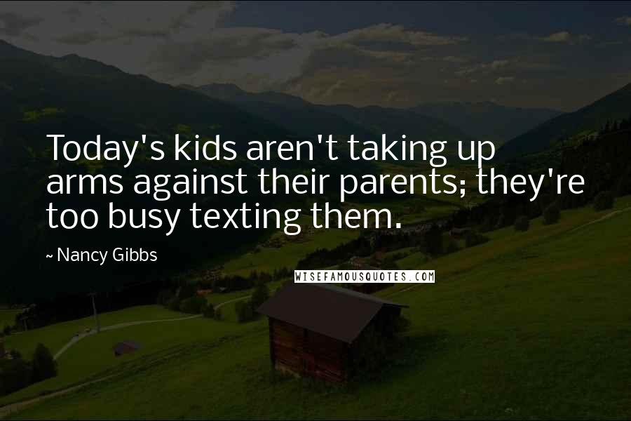 Nancy Gibbs Quotes: Today's kids aren't taking up arms against their parents; they're too busy texting them.