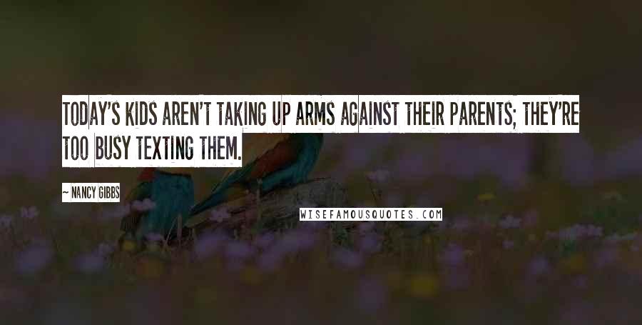 Nancy Gibbs Quotes: Today's kids aren't taking up arms against their parents; they're too busy texting them.