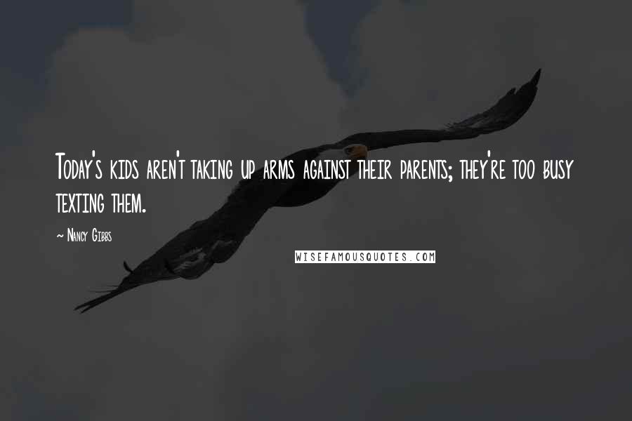 Nancy Gibbs Quotes: Today's kids aren't taking up arms against their parents; they're too busy texting them.