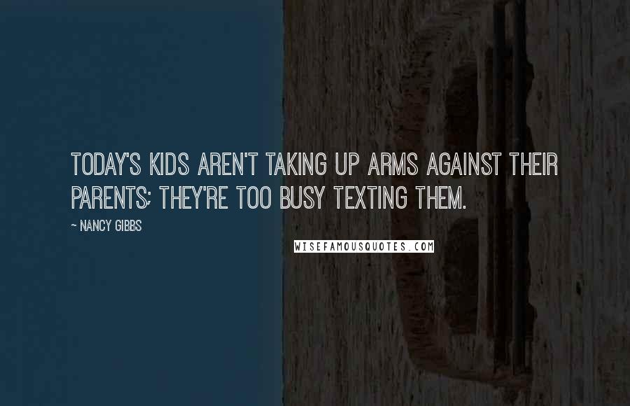 Nancy Gibbs Quotes: Today's kids aren't taking up arms against their parents; they're too busy texting them.
