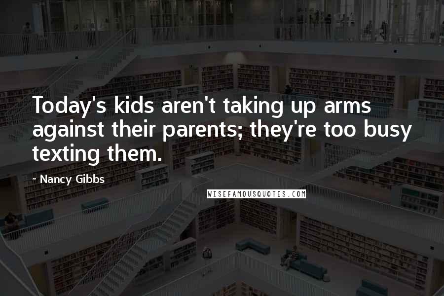 Nancy Gibbs Quotes: Today's kids aren't taking up arms against their parents; they're too busy texting them.