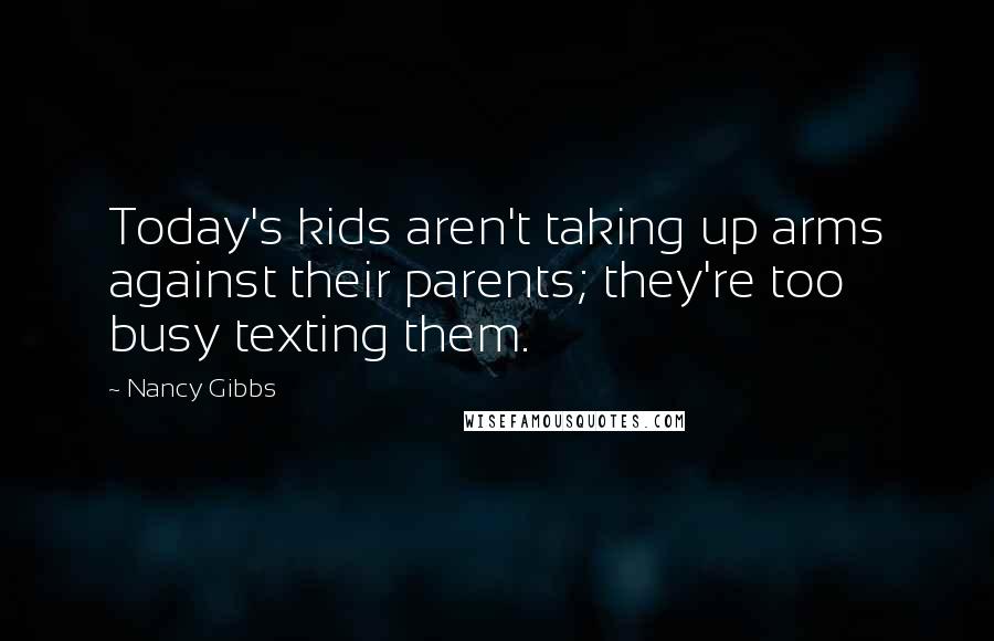 Nancy Gibbs Quotes: Today's kids aren't taking up arms against their parents; they're too busy texting them.