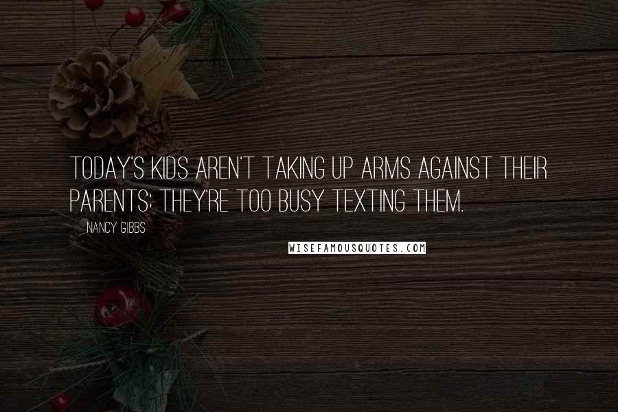 Nancy Gibbs Quotes: Today's kids aren't taking up arms against their parents; they're too busy texting them.