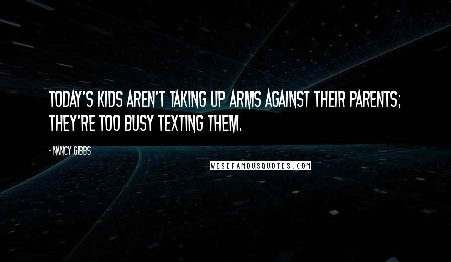 Nancy Gibbs Quotes: Today's kids aren't taking up arms against their parents; they're too busy texting them.