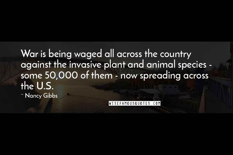 Nancy Gibbs Quotes: War is being waged all across the country against the invasive plant and animal species - some 50,000 of them - now spreading across the U.S.