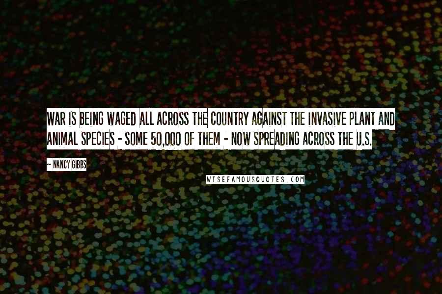 Nancy Gibbs Quotes: War is being waged all across the country against the invasive plant and animal species - some 50,000 of them - now spreading across the U.S.