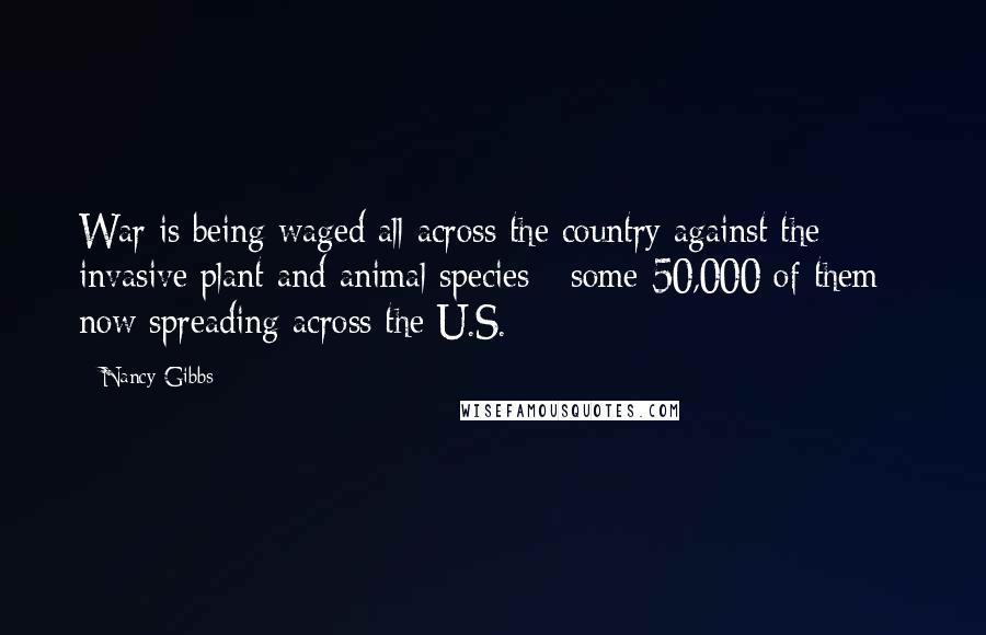 Nancy Gibbs Quotes: War is being waged all across the country against the invasive plant and animal species - some 50,000 of them - now spreading across the U.S.