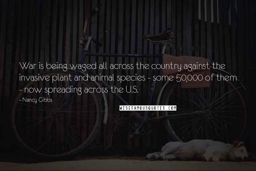 Nancy Gibbs Quotes: War is being waged all across the country against the invasive plant and animal species - some 50,000 of them - now spreading across the U.S.