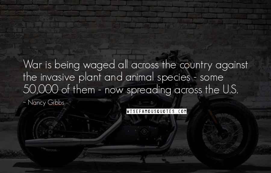 Nancy Gibbs Quotes: War is being waged all across the country against the invasive plant and animal species - some 50,000 of them - now spreading across the U.S.