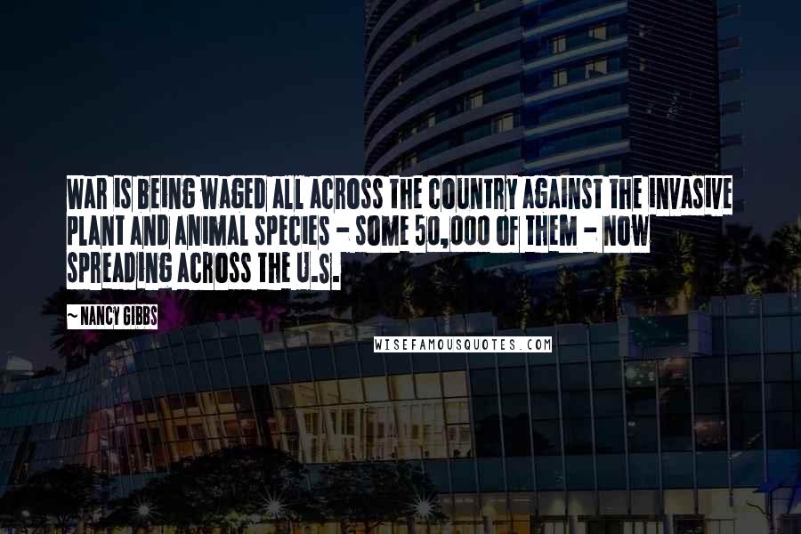 Nancy Gibbs Quotes: War is being waged all across the country against the invasive plant and animal species - some 50,000 of them - now spreading across the U.S.