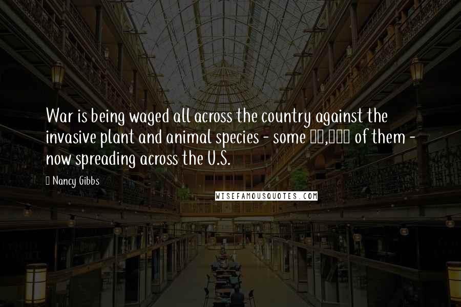 Nancy Gibbs Quotes: War is being waged all across the country against the invasive plant and animal species - some 50,000 of them - now spreading across the U.S.