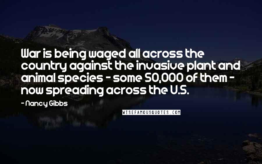 Nancy Gibbs Quotes: War is being waged all across the country against the invasive plant and animal species - some 50,000 of them - now spreading across the U.S.