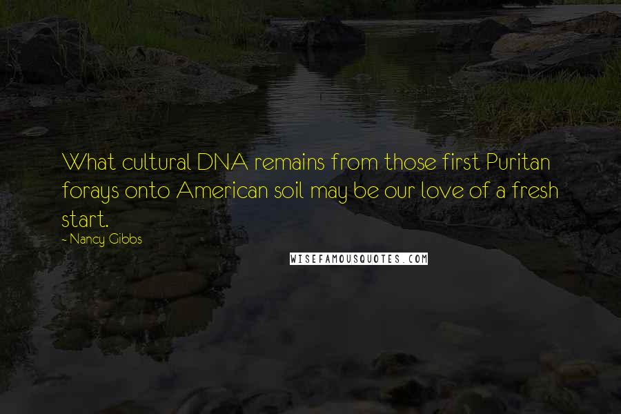 Nancy Gibbs Quotes: What cultural DNA remains from those first Puritan forays onto American soil may be our love of a fresh start.