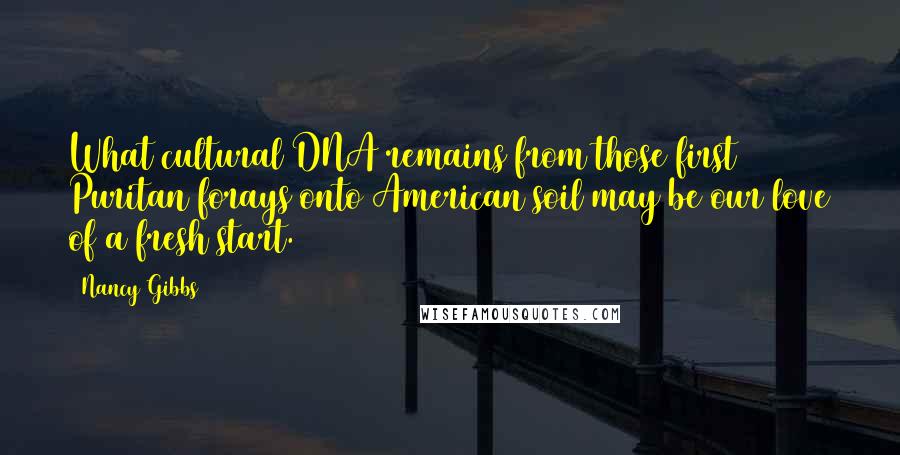 Nancy Gibbs Quotes: What cultural DNA remains from those first Puritan forays onto American soil may be our love of a fresh start.