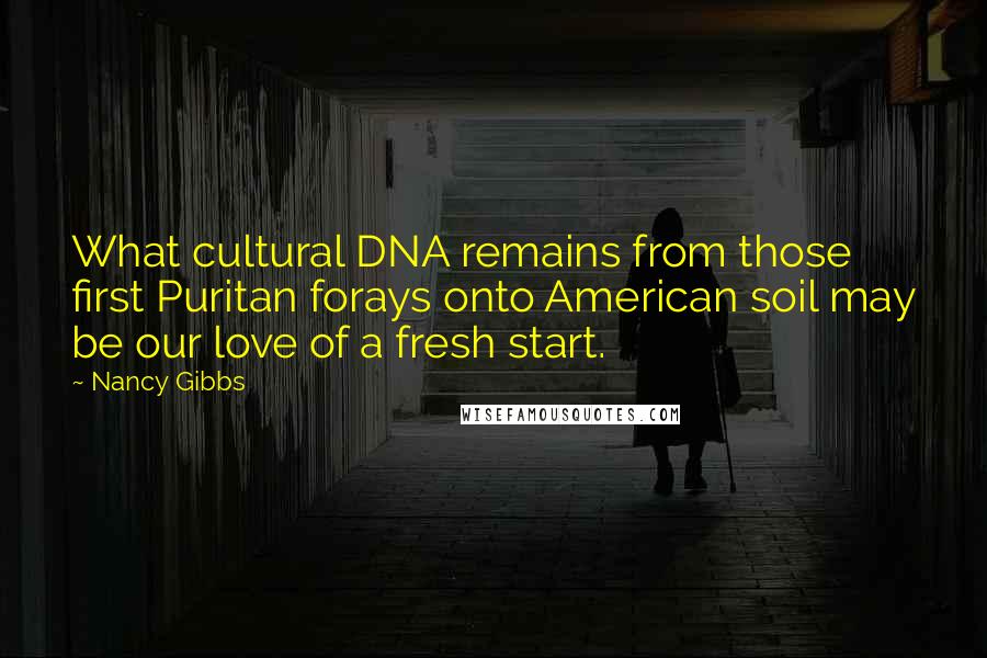 Nancy Gibbs Quotes: What cultural DNA remains from those first Puritan forays onto American soil may be our love of a fresh start.