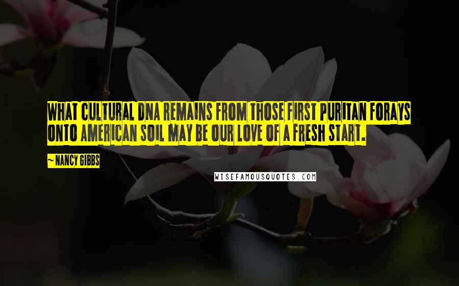 Nancy Gibbs Quotes: What cultural DNA remains from those first Puritan forays onto American soil may be our love of a fresh start.