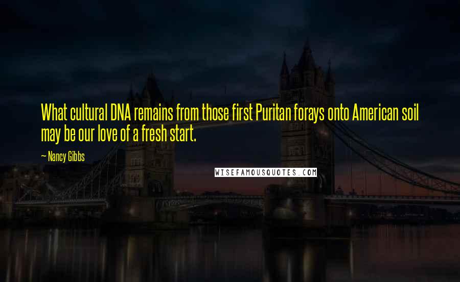 Nancy Gibbs Quotes: What cultural DNA remains from those first Puritan forays onto American soil may be our love of a fresh start.