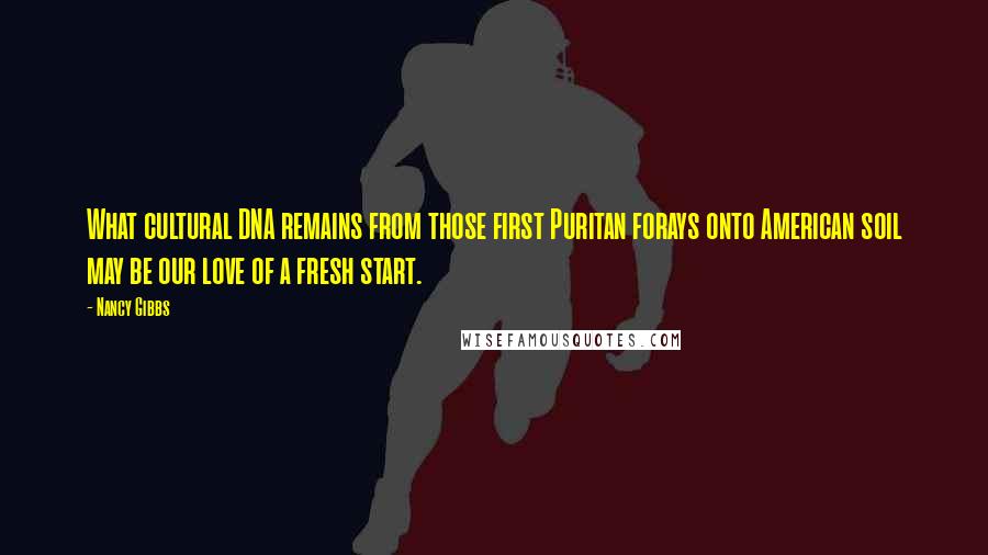 Nancy Gibbs Quotes: What cultural DNA remains from those first Puritan forays onto American soil may be our love of a fresh start.