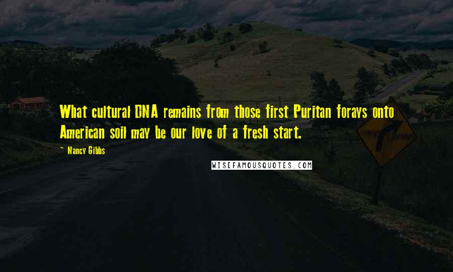 Nancy Gibbs Quotes: What cultural DNA remains from those first Puritan forays onto American soil may be our love of a fresh start.