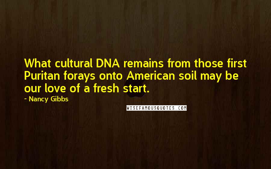 Nancy Gibbs Quotes: What cultural DNA remains from those first Puritan forays onto American soil may be our love of a fresh start.