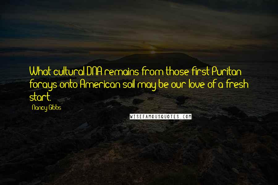 Nancy Gibbs Quotes: What cultural DNA remains from those first Puritan forays onto American soil may be our love of a fresh start.