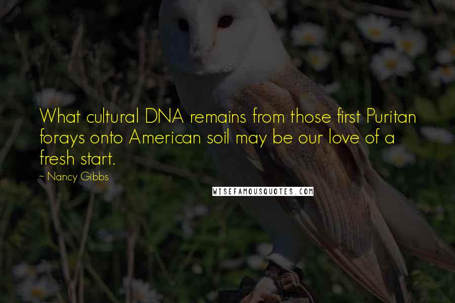 Nancy Gibbs Quotes: What cultural DNA remains from those first Puritan forays onto American soil may be our love of a fresh start.