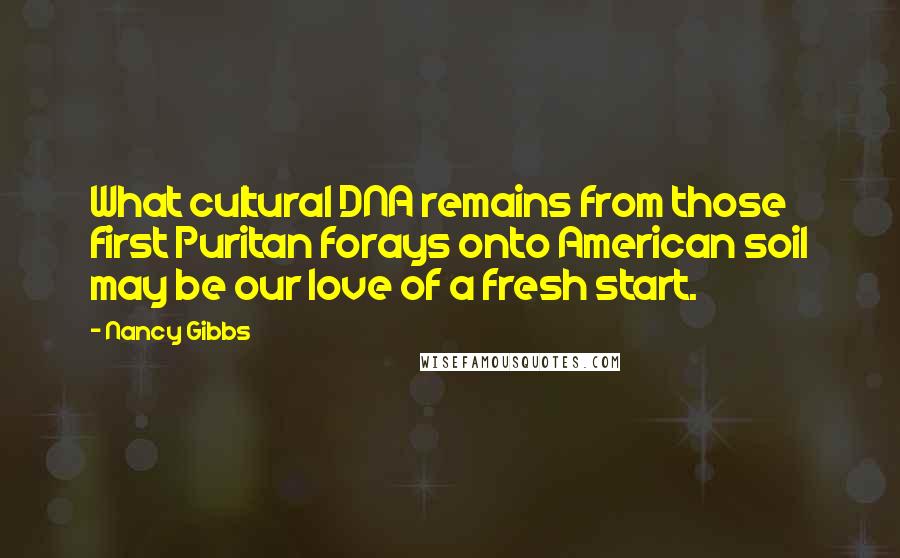 Nancy Gibbs Quotes: What cultural DNA remains from those first Puritan forays onto American soil may be our love of a fresh start.