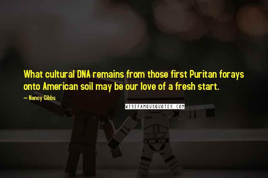 Nancy Gibbs Quotes: What cultural DNA remains from those first Puritan forays onto American soil may be our love of a fresh start.