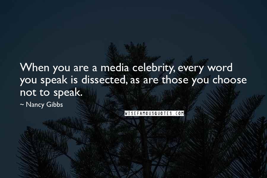 Nancy Gibbs Quotes: When you are a media celebrity, every word you speak is dissected, as are those you choose not to speak.