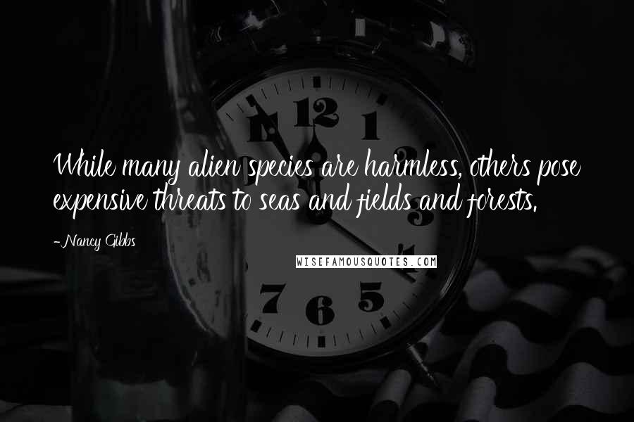 Nancy Gibbs Quotes: While many alien species are harmless, others pose expensive threats to seas and fields and forests.