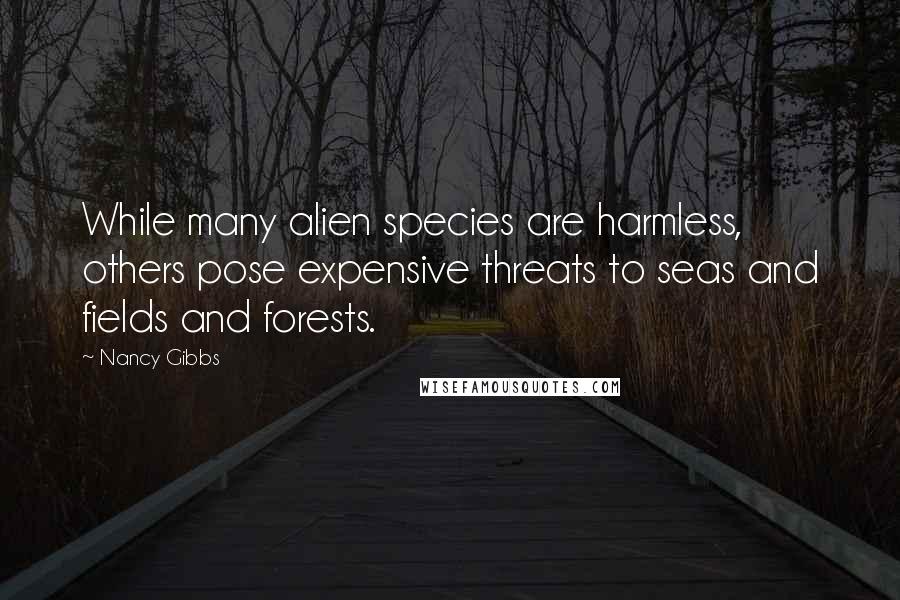 Nancy Gibbs Quotes: While many alien species are harmless, others pose expensive threats to seas and fields and forests.