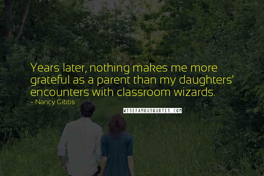 Nancy Gibbs Quotes: Years later, nothing makes me more grateful as a parent than my daughters' encounters with classroom wizards.