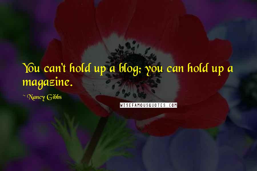 Nancy Gibbs Quotes: You can't hold up a blog; you can hold up a magazine.