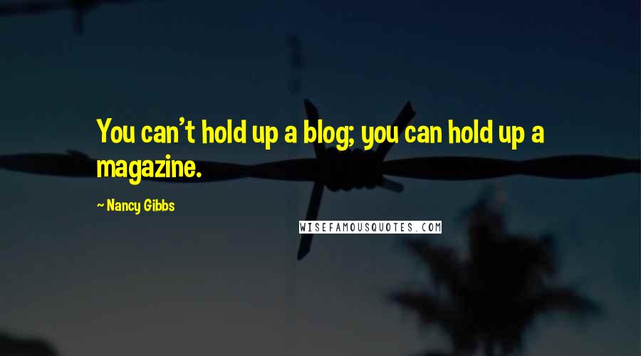 Nancy Gibbs Quotes: You can't hold up a blog; you can hold up a magazine.