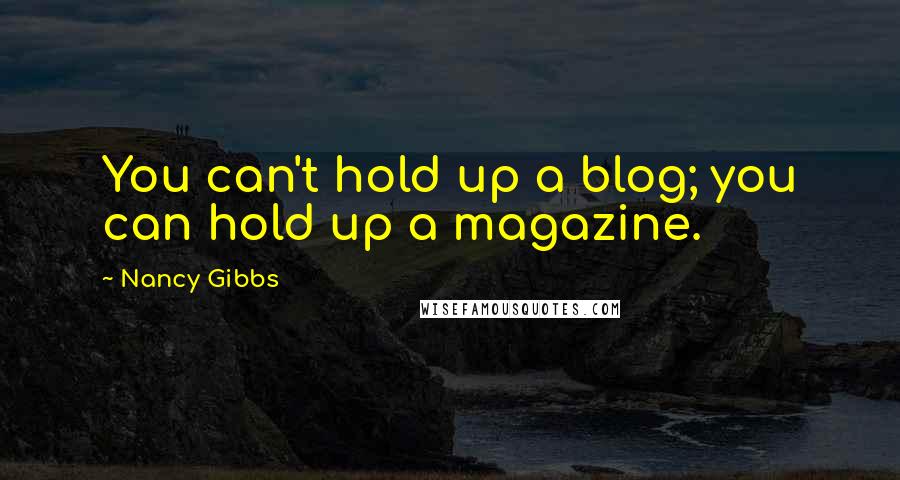 Nancy Gibbs Quotes: You can't hold up a blog; you can hold up a magazine.