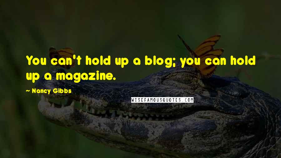 Nancy Gibbs Quotes: You can't hold up a blog; you can hold up a magazine.
